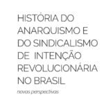 História do Anarquismo e do Sindicalismo de Intenção Revolucionária no Brasil: Novas perspectivas